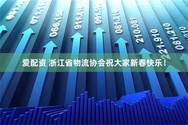 爱配资 浙江省物流协会祝大家新春快乐！