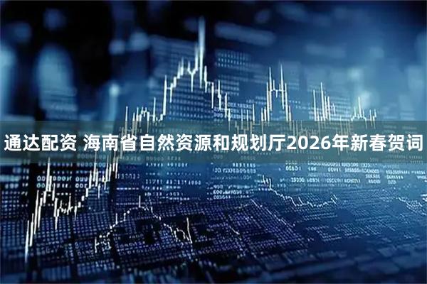通达配资 海南省自然资源和规划厅2026年新春贺词