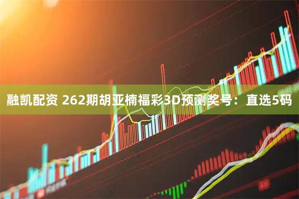 融凯配资 262期胡亚楠福彩3D预测奖号：直选5码