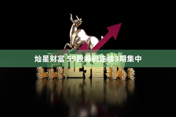 灿星财富 59股筹码连续3期集中