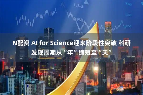 N配资 AI for Science迎来阶段性突破 科研发现周期从“年”缩短至“天”