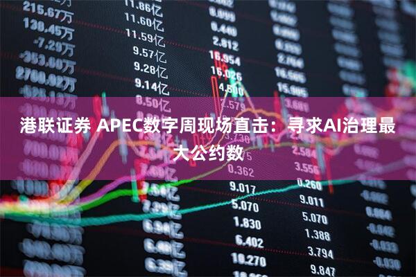 港联证券 APEC数字周现场直击：寻求AI治理最大公约数