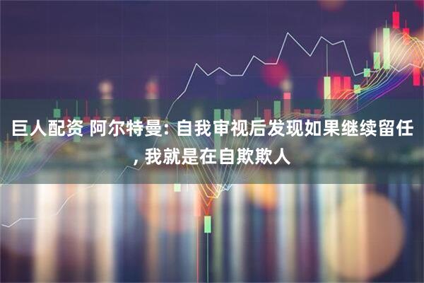 巨人配资 阿尔特曼: 自我审视后发现如果继续留任, 我就是在自欺欺人
