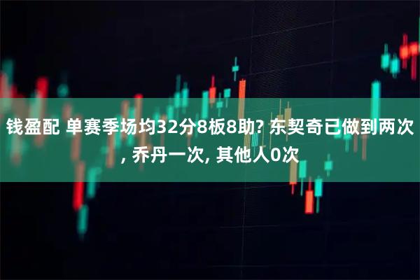 钱盈配 单赛季场均32分8板8助? 东契奇已做到两次, 乔丹一次, 其他人0次